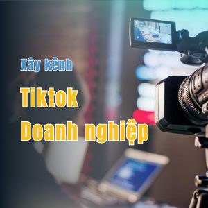 Xây kênh TikTok cho doanh nghiệp